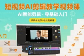 短视频AI剪辑教学视频课，入门到精通