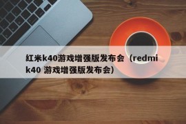 红米k40游戏增强版发布会（redmi k40 游戏增强版发布会）