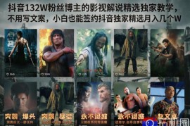 抖音132W粉丝博主的影视解说精选独家教学，不用写文案，小白也能签约抖音独家精选月入几个W
