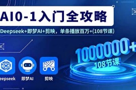 （16094期）AI0-1入门全攻略，Deepseek 即梦AI 剪映，单条播放百万 (108节课)