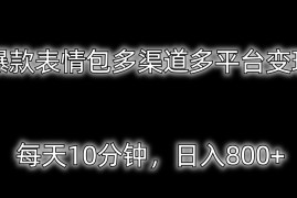 爆款表情包多渠道多平台变现，每天10分钟，日入800 
