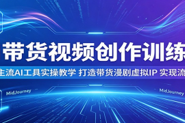 AI带货视频创作训练营：多款主流AI工具实操教学，打造带货漫剧虚拟IP，实现流量变现