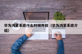 华为鸿蒙系统什么时候开放（华为鸿蒙系统介绍）