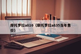 摩托罗拉a810（摩托罗拉a835当年售价）
