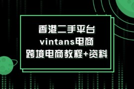 （12054期）香港二手平台vintans电商，跨境电商教程 资料