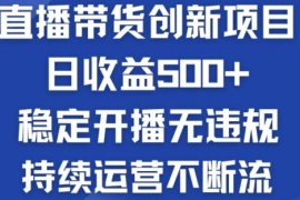 淘宝无人直播带货创新项目：日收益500  稳定开播无违规 持续运营不断流【揭秘】