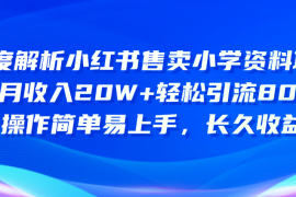 （10910期）深度解析小红书售卖小学资料项目 8个月收入20W 轻松引流8000 操作简单…