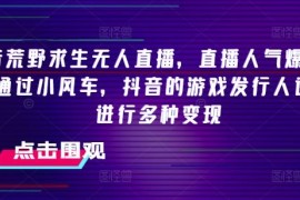 抖音荒野求生无人直播，直播人气爆满2000 ，通过小风车，抖音的游戏发行人计划，进行多种变现【揭秘】