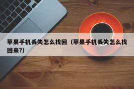 苹果手机丢失怎么找回（苹果手机丢失怎么找回来?）