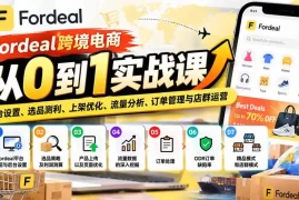 Fordeal跨境电商从0到1实战课：平台设置、选品测利、上架优化、流量分析、订单管理与店群运营
