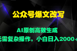 公众号爆文改写 AI原创高效生成，无需复杂操作，小白日入2000 