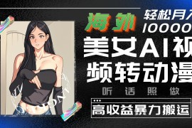 海外美女AI视频转动漫，高收益暴力搬运，听话照做，轻松月入10000 