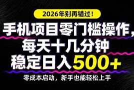 （17760期）2026年别再错过！手机项目零门槛操作，每天十几分钟稳定日入500 