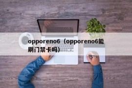 opporeno6（opporeno6能刷门禁卡吗）