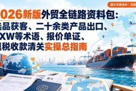 2026新版外贸全链路资料包：选品获客、二十余类产品出口、EXW等术语、报价单证、退税收款清关实操总指南