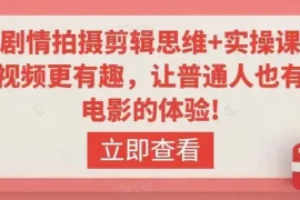 轻剧情拍摄剪辑思维 实操课，让视频更有趣，让普通人也有演电影的体验!