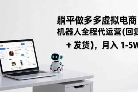 （17128期）躺平做多多虚拟电商：机器人全程代运营（回复   发货），月入 1-5W