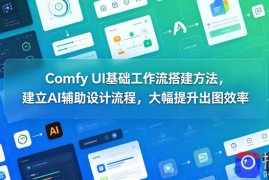 Comfy UI基础工作流搭建方法，建立AI辅助设计流程，大幅提升出图效率