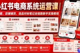 小红书电商系统运营课｜账号搭建、店铺铺货、选品对标笔记全链路新手实操教程