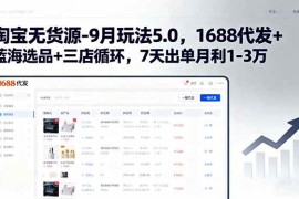 （15972期）淘宝无货源-9月玩法5.0，1688代发 蓝海选品 三店循环，7天出单月利1-3万