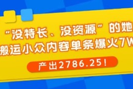 “没特长、没资源”的她，靠搬运小众内容单条爆火7W赞，产出2786！