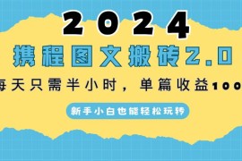 2024携程图文搬砖2.0，每天30分钟，单篇收益100 ，新手小白也能轻松玩转