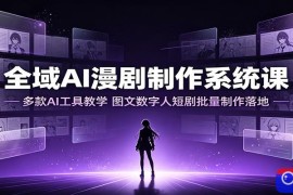 全域AI漫剧制作系统课：多款AI工具教学，图文数字人短剧批量制作落地