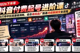 2026下半年抖音付费起号进阶课-更新1019：主打场中拉高基础消耗，结合追投品广跑通冷启到成交全流程