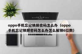 oppo手机忘记锁屏密码怎么办（oppo手机忘记锁屏密码怎么办怎么解锁6位数）