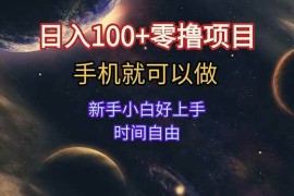 （15253期）日入100 零撸项目 不看广告 手机可做 新手小白可以做 时间自由