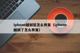 iphone越狱后怎么恢复（iphone越狱了怎么恢复）