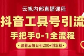 【云帆内部直播课】抖音工具号引流玩法，单号单日引300 精准创业粉