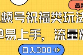 视频号祝福类玩法， 简单易上手，流量爆炸, 日入300 【揭秘】