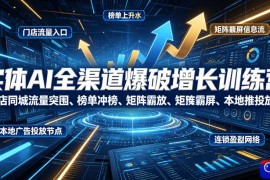 实体AI全渠道爆破增长训练营｜门店同城流量突围、榜单冲榜、矩阵霸屏、本地推投放、连锁复制全域盈利实战课