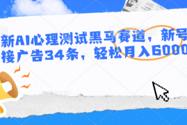 最新AI心理测试黑马赛道，新号12天接广告34条，轻松月入6000 