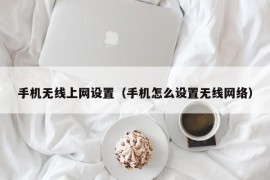 手机无线上网设置（手机怎么设置无线网络）