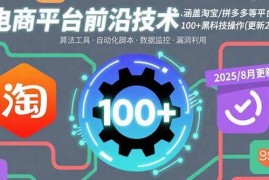 （15853期）电商平台前沿技术：涵盖淘宝/拼多多等平台的100 黑科技操作(更新2025-8月)
