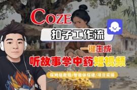 Coze扣子智能体工作流一键生成“听故事学中药“短视频，全流程保姆级教学