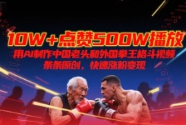 10W 点赞500W播放，用AI制作中国老头和外国拳王格斗视频，条条原创，快速涨粉变现