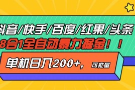 （13361期）抖音快手百度极速版等18合一全自动暴力掘金，单机日入200 
