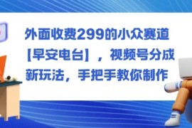 外面收费299的小众赛道【早安电台】，视频号分成新玩法，手把手教你制作