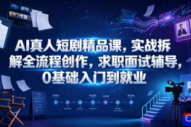 AI真人短剧精品课，实战拆解全流程创作，求职面试辅导，0基础入门到就业