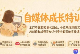 自媒体成长特训｜主打不露脸轻量化副业，小红书爆款图文AI创作私域带货知识付费全套落地实操课