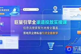 巨量引擎全渠道投放实操课，信息流搜索聚光地推全覆盖，落地页企微私信引流全套教学