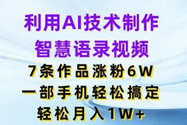 利用AI技术制作智慧语录视频，7条作品涨粉6W，一部手机轻松搞定，轻松月入1W 