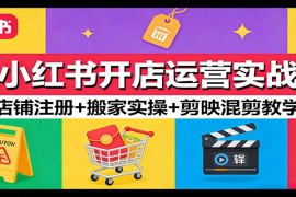 小红书开店运营实战：店铺注册 搬家实操 剪映混剪教学