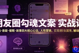 朋友圈勾魂文案实战课｜洗脑·悬疑·催眠·故事四大核心心法，吃透人性营销，实现朋友圈不销而售被动成交