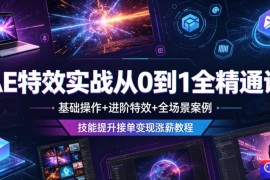AE特效实战从0到1全精通课，基础操作 进阶特效 全场景案例，技能提升接单变现涨薪教程