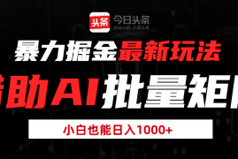 暴力掘金最新玩法，借助AI批量矩阵，小白也能日入1000 