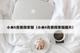 小米6亮银探索版（小米6亮银探索版图片）